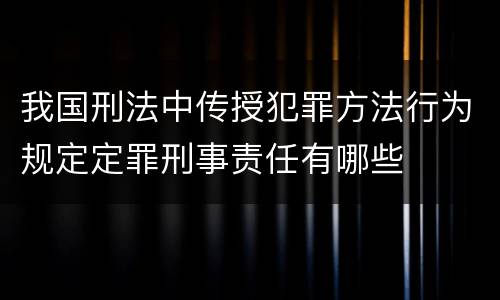 我国刑法中传授犯罪方法行为规定定罪刑事责任有哪些