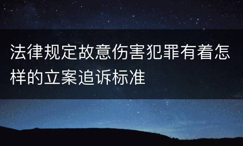 法律规定故意伤害犯罪有着怎样的立案追诉标准