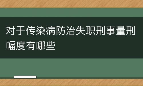 对于传染病防治失职刑事量刑幅度有哪些