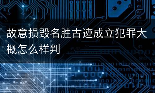 故意损毁名胜古迹成立犯罪大概怎么样判