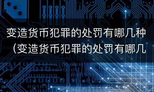 变造货币犯罪的处罚有哪几种（变造货币犯罪的处罚有哪几种情形）
