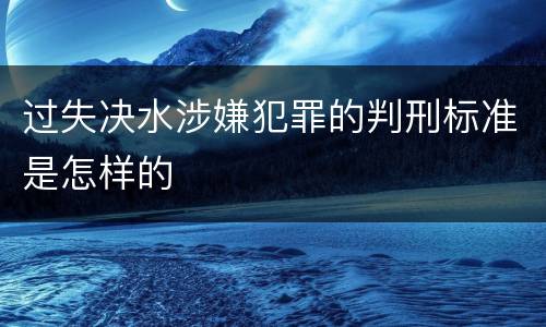 过失决水涉嫌犯罪的判刑标准是怎样的