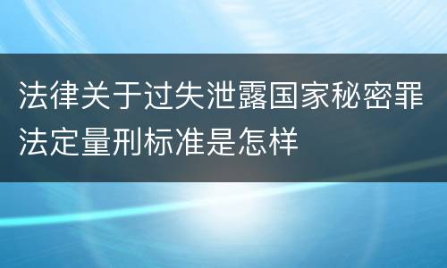 法律关于过失泄露国家秘密罪法定量刑标准是怎样