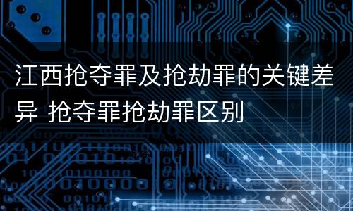 江西抢夺罪及抢劫罪的关键差异 抢夺罪抢劫罪区别