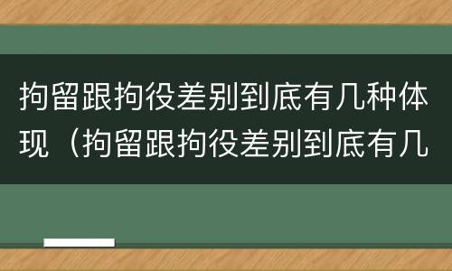拘留跟拘役差别到底有几种体现（拘留跟拘役差别到底有几种体现呢）
