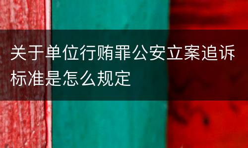 关于单位行贿罪公安立案追诉标准是怎么规定