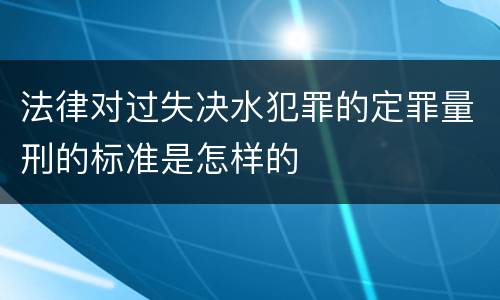 法律对过失决水犯罪的定罪量刑的标准是怎样的