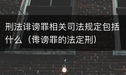 刑法诽谤罪相关司法规定包括什么（诽谤罪的法定刑）