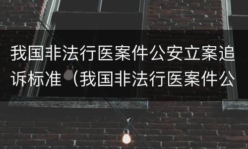 我国非法行医案件公安立案追诉标准（我国非法行医案件公安立案追诉标准最新）