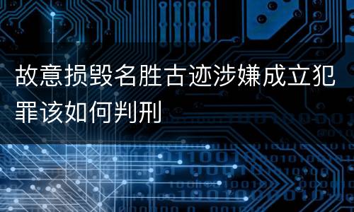 故意损毁名胜古迹涉嫌成立犯罪该如何判刑