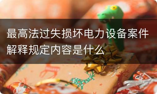 最高法过失损坏电力设备案件解释规定内容是什么