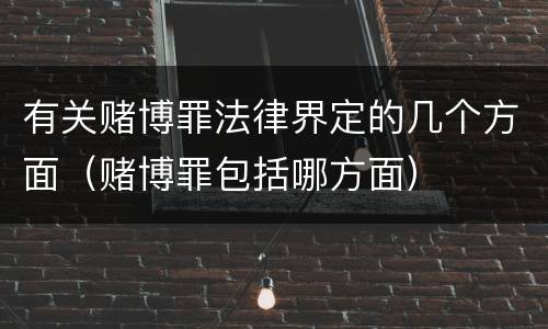 有关赌博罪法律界定的几个方面（赌博罪包括哪方面）