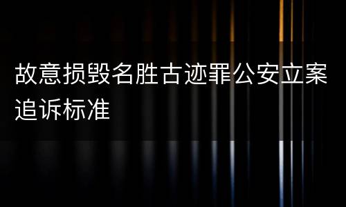 故意损毁名胜古迹罪公安立案追诉标准