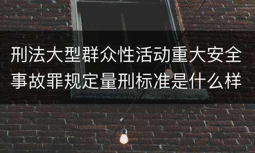 刑法大型群众性活动重大安全事故罪规定量刑标准是什么样