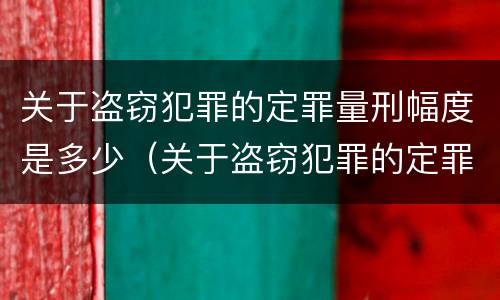 关于盗窃犯罪的定罪量刑幅度是多少（关于盗窃犯罪的定罪量刑幅度是多少年）