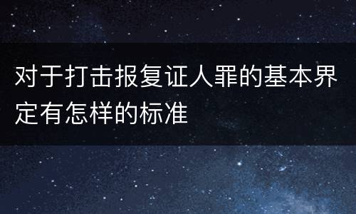 对于打击报复证人罪的基本界定有怎样的标准