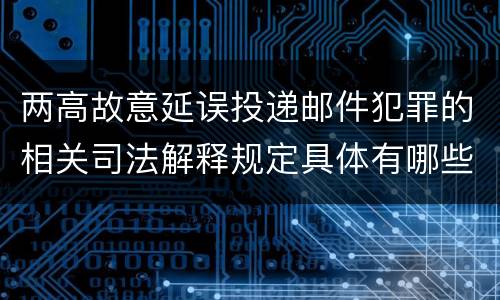 两高故意延误投递邮件犯罪的相关司法解释规定具体有哪些