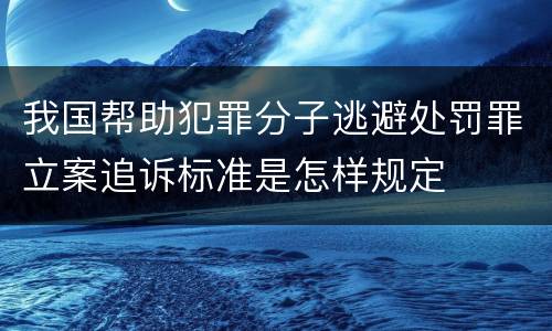 我国帮助犯罪分子逃避处罚罪立案追诉标准是怎样规定