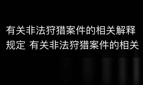 有关非法狩猎案件的相关解释规定 有关非法狩猎案件的相关解释规定是