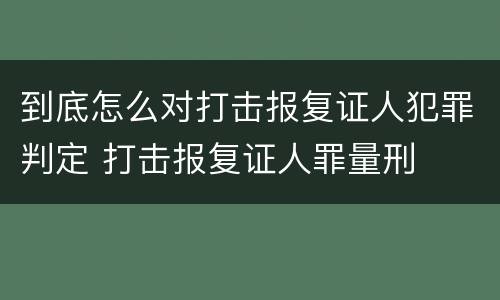 到底怎么对打击报复证人犯罪判定 打击报复证人罪量刑