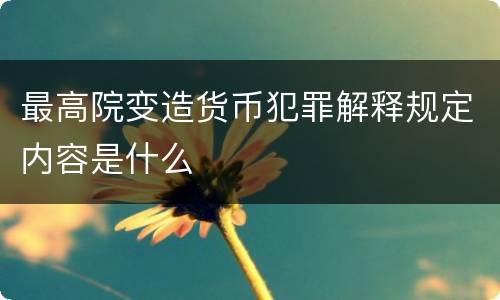 最高院变造货币犯罪解释规定内容是什么