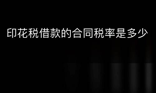 印花税借款的合同税率是多少