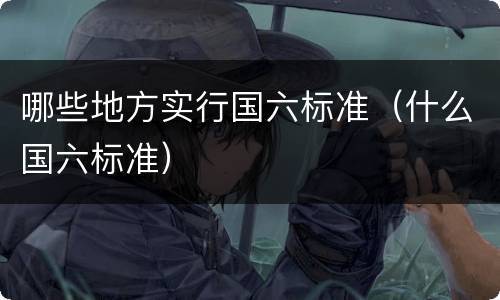 哪些地方实行国六标准（什么国六标准）