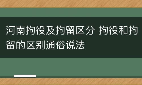 河南拘役及拘留区分 拘役和拘留的区别通俗说法