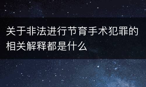 关于非法进行节育手术犯罪的相关解释都是什么