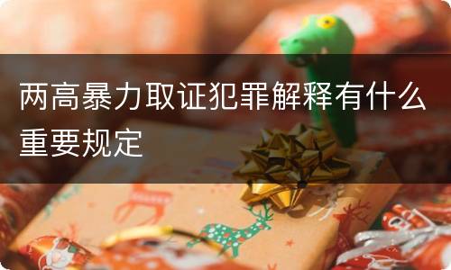两高暴力取证犯罪解释有什么重要规定
