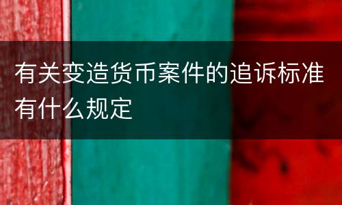 有关变造货币案件的追诉标准有什么规定