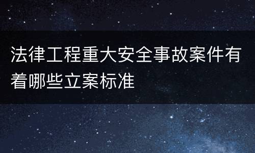 法律工程重大安全事故案件有着哪些立案标准