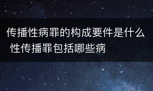 传播性病罪的构成要件是什么 性传播罪包括哪些病
