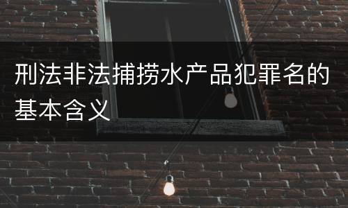 刑法非法捕捞水产品犯罪名的基本含义
