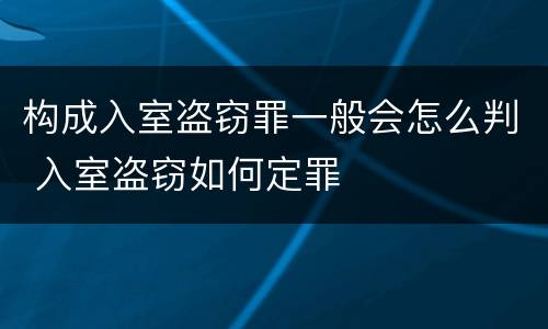 构成入室盗窃罪一般会怎么判 入室盗窃如何定罪