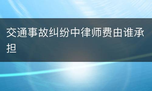 交通事故纠纷中律师费由谁承担