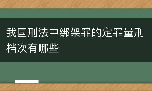 我国刑法中绑架罪的定罪量刑档次有哪些