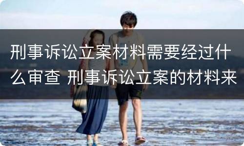 刑事诉讼立案材料需要经过什么审查 刑事诉讼立案的材料来源有哪些