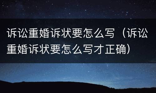 诉讼重婚诉状要怎么写（诉讼重婚诉状要怎么写才正确）