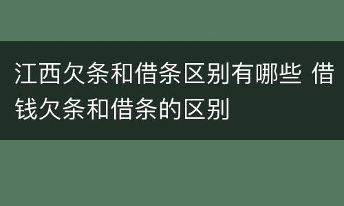 江西欠条和借条区别有哪些 借钱欠条和借条的区别