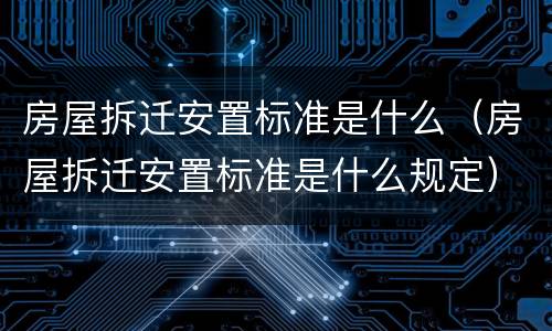 房屋拆迁安置标准是什么（房屋拆迁安置标准是什么规定）