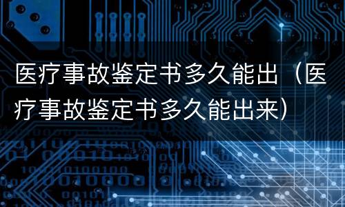 医疗事故鉴定书多久能出（医疗事故鉴定书多久能出来）