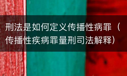 刑法是如何定义传播性病罪（传播性疾病罪量刑司法解释）