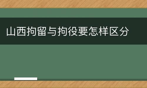 山西拘留与拘役要怎样区分