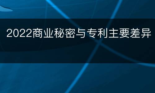 2022商业秘密与专利主要差异