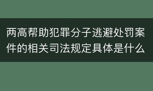 两高帮助犯罪分子逃避处罚案件的相关司法规定具体是什么内容