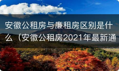 安徽公租房与廉租房区别是什么（安徽公租房2021年最新通知）