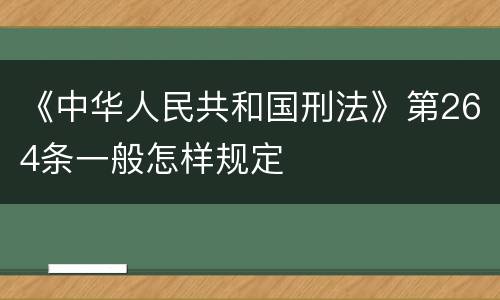 《中华人民共和国刑法》第264条一般怎样规定