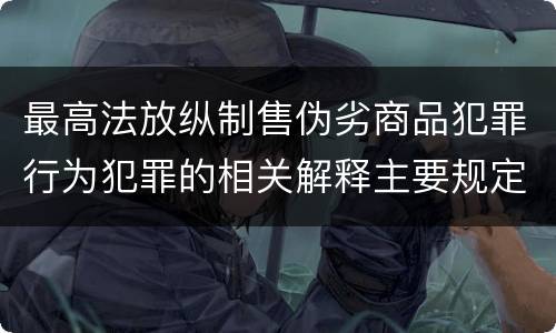 最高法放纵制售伪劣商品犯罪行为犯罪的相关解释主要规定都有哪些