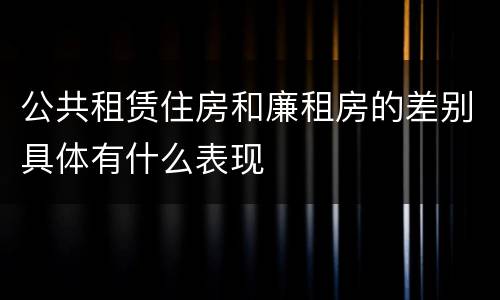 公共租赁住房和廉租房的差别具体有什么表现
